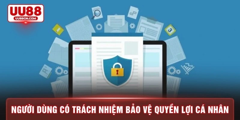 Người dùng cần tự có trách nhiệm bảo vệ quyền lợi cá nhân